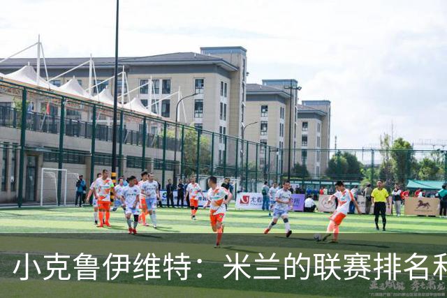 小克鲁伊维特：米兰的联赛排名和状态都很好，这会是强强对话