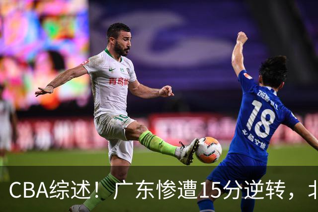 CBA综述！广东惨遭15分逆转，北控大胜新疆，青岛爆冷不敌福建！